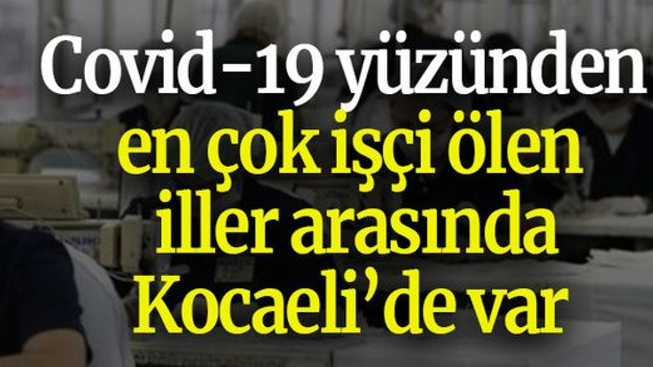 Covid-19 yüzünden en çok işçi ölen iller arasında Kocaeli’de var